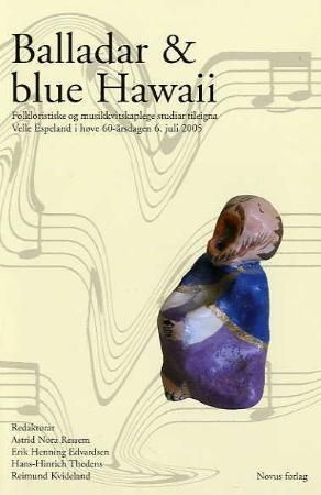 Balladar og blue Hawaii : folkloristiske og musikkvitskaplege studiar tileigna Velle Espeland i høve 60-årsdagen 6. juli 2005