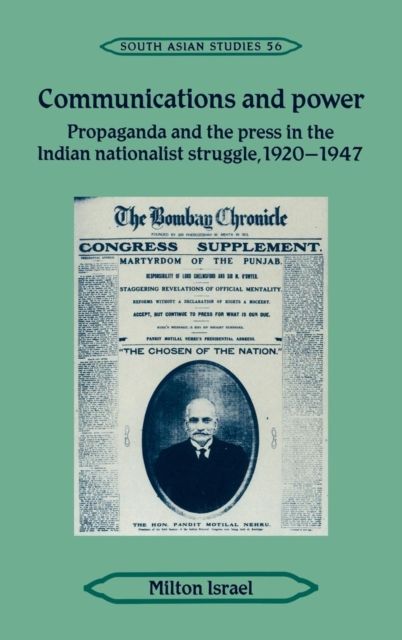 Communications and Power : Propaganda and the Press in the Indian National Struggle, 1920–1947
