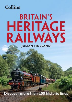 Britain’s Heritage Railways : Discover More Than 100 Historic Lines