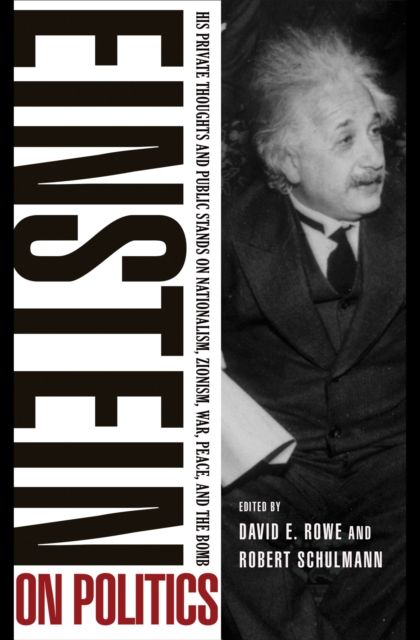 Einstein on Politics : His Private Thoughts and Public Stands on Nationalism, Zionism, War, Peace, and the Bomb