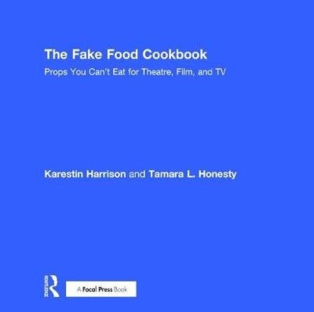 The Fake Food Cookbook : Props You Can't Eat for Theatre, Film, and TV
