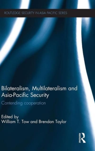 Bilateralism, Multilateralism and Asia-Pacific Security : Contending Cooperation