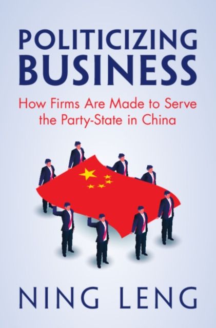 Politicizing Business : How Firms Are Made to Serve the Party-State in China