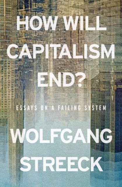 How Will Capitalism End? : Essays on a Failing System
