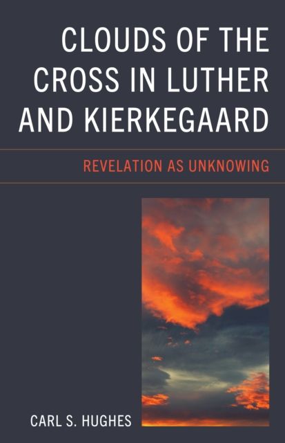 Clouds of the Cross in Luther and Kierkegaard : Revelation as Unknowing