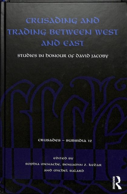 Crusading and Trading between West and East : Studies in Honour of David Jacoby