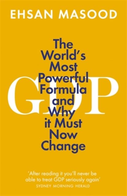 GDP : The World’s Most Powerful Formula and Why it Must Now Change