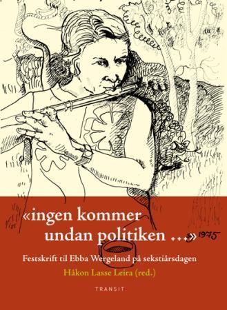 "Ingen kommer undan politiken-" : festskrift til Ebba Wergeland på sekstiårsdagen