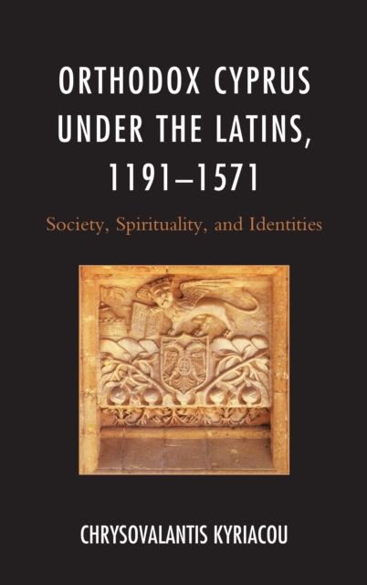 Orthodox Cyprus under the Latins, 1191–1571 : Society, Spirituality, and Identities