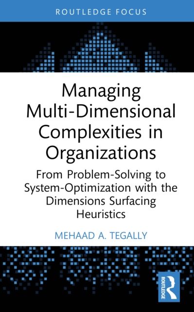 Managing Multi-Dimensional Complexities in Organizations : From Problem-Solving to System-Optimization with the Dimensions Surfacing Heuristics