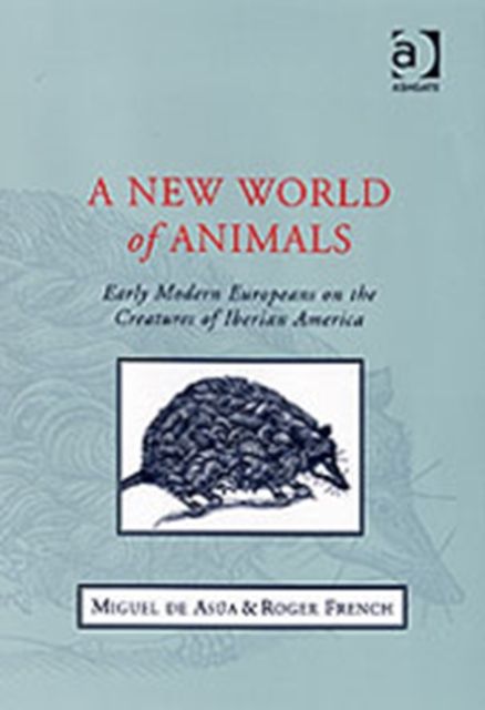 A New World of Animals : Early Modern Europeans on the Creatures of Iberian America