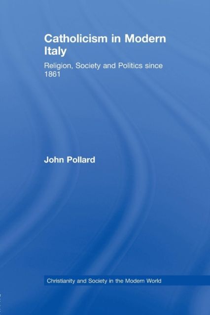 Catholicism in Modern Italy : Religion, Society and Politics since 1861