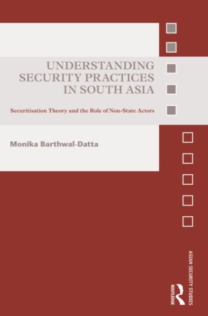 Understanding Security Practices in South Asia : Securitization Theory and the Role of Non-State Actors