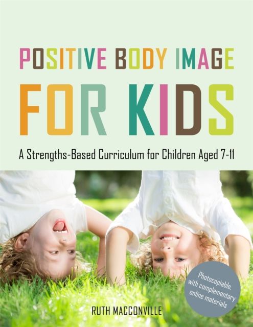 Positive Body Image for Kids : A Strengths-Based Curriculum for Children Aged 7-11