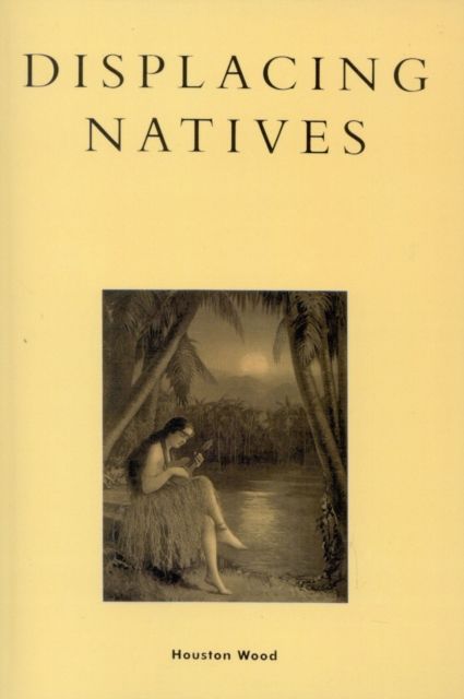 Displacing Natives : The Rhetorical Production of Hawai'i