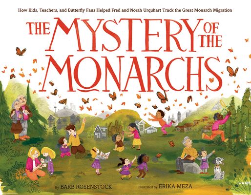The Mystery of the Monarchs : How Kids, Teachers, and Butterfly Fans Helped Fred and Norah Urquhart Track the Great Monarch Migration