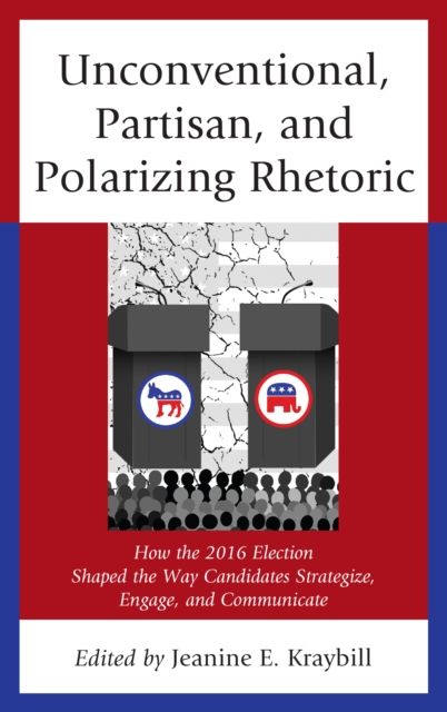 Unconventional, Partisan, and Polarizing Rhetoric : How the 2016 Election Shaped the Way Candidates Strategize, Engage, and Communicate