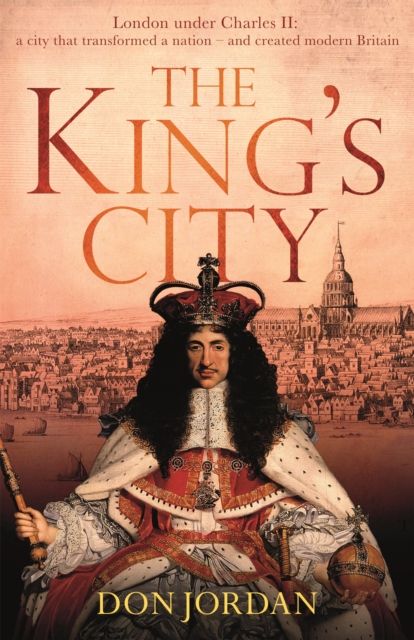 The King's City : London under Charles II: A city that transformed a nation – and created modern Britain
