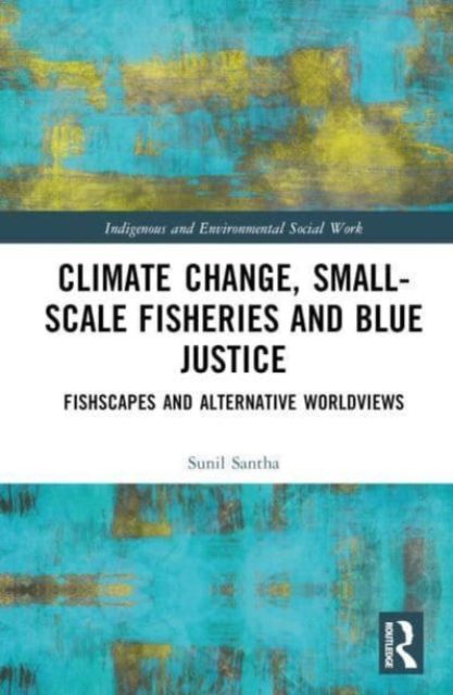 Climate Change, Small-Scale Fisheries, and Blue Justice : Fishscapes and Alternative Worldviews