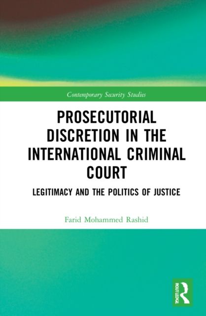 Prosecutorial Discretion in the International Criminal Court : Legitimacy and the Politics of Justice