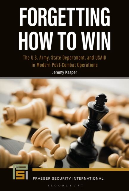 Forgetting How to Win : The U.S. Army, State Department, and USAID in Modern Post-Combat Operations
