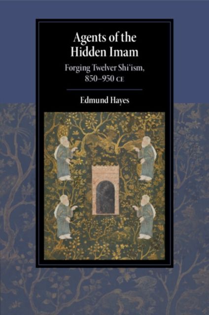 Agents of the Hidden Imam : Forging Twelver Shi‘ism, 850-950 CE