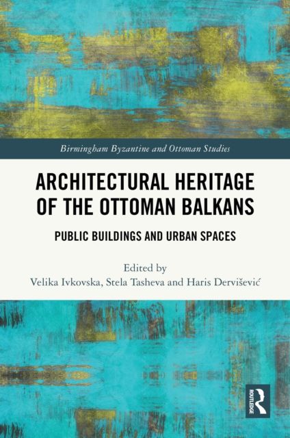 Architectural Heritage of the Ottoman Balkans : Public Buildings and Urban Spaces