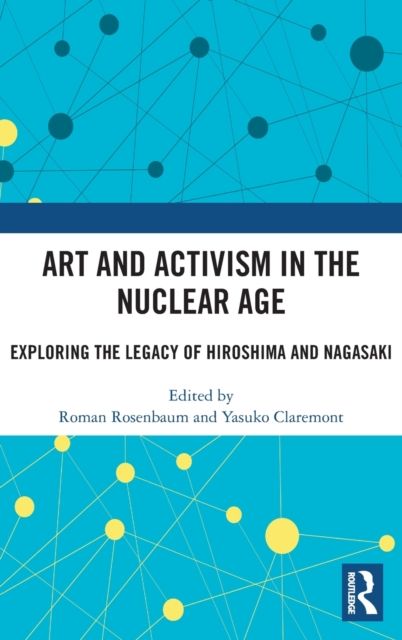 Art and Activism in the Nuclear Age : Exploring the Legacy of Hiroshima and Nagasaki