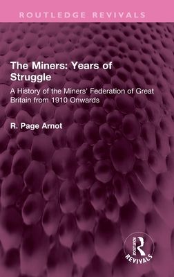 The Miners: Years of Struggle : A History of the Miners' Federation of Great Britain from 1910 Onwards