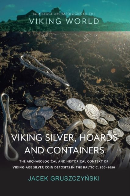 Viking Silver, Hoards and Containers : The Archaeological and Historical Context of Viking-Age Silver Coin Deposits in the Baltic c. 800–1050