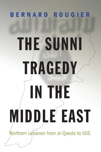 The Sunni Tragedy in the Middle East : Northern Lebanon from al-Qaeda to ISIS