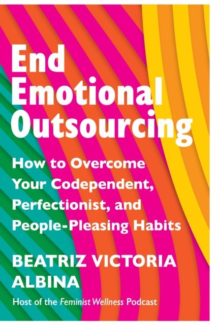End Emotional Outsourcing : How to Overcome Your Codependent, Perfectionist, People-Pleasing Habits