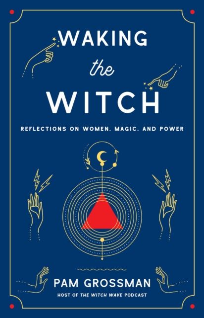 Waking the Witch : Reflections on Women, Magic, and Power