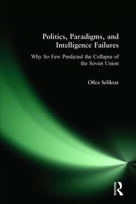 Politics, Paradigms, and Intelligence Failures : Why So Few Predicted the Collapse of the Soviet Union