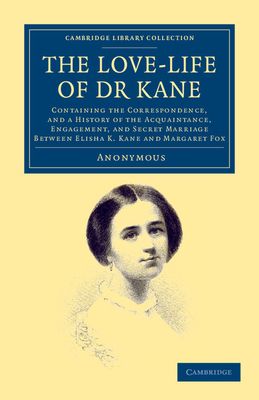 The Love-life of Dr Kane : Containing the Correspondence, and a History of the Acquaintance, Engagement, and Secret Marriage between Elisha K. Kane and Margaret Fox