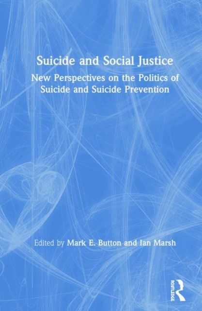 Suicide and Social Justice : New Perspectives on the Politics of Suicide and Suicide Prevention