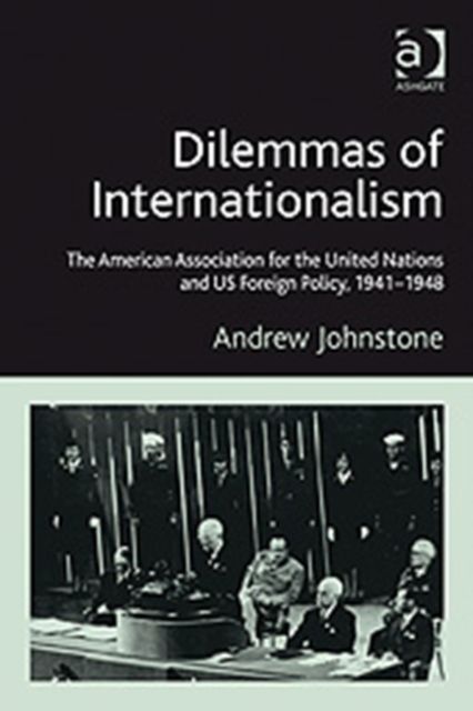 Dilemmas of Internationalism : The American Association for the United Nations and US Foreign Policy, 1941-1948