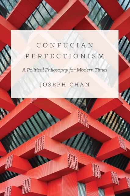 Confucian Perfectionism : A Political Philosophy for Modern Times
