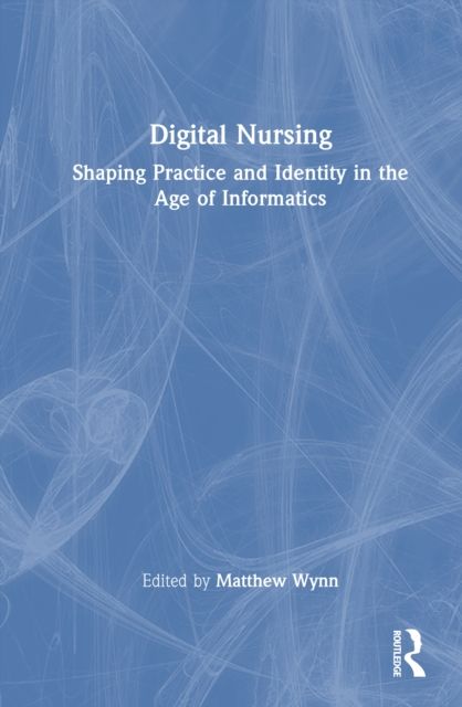 Digital Nursing : Shaping Practice and Identity in the Age of Informatics