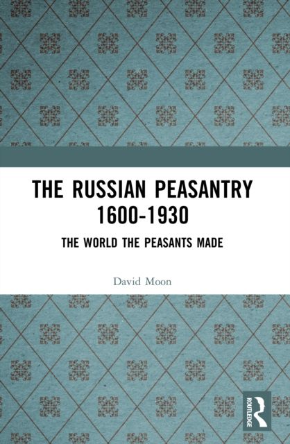 The Russian Peasantry 1600-1930 : The World the Peasants Made