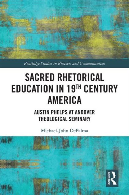 Sacred Rhetorical Education in 19th Century America : Austin Phelps at Andover Theological Seminary
