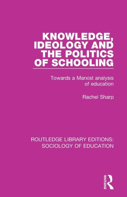 Knowledge, Ideology and the Politics of Schooling : Towards a Marxist analysis of education