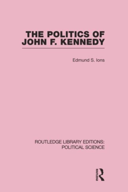 The Politics of John F. Kennedy (Routledge Library Editions: Political Science Volume 1)