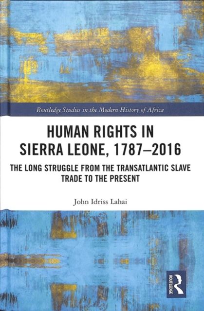 Human Rights in Sierra Leone, 1787-2016 : The Long Struggle from the Transatlantic Slave Trade to the Present