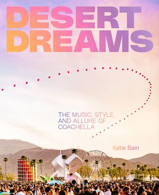 Desert Dreams : The Music, Style, and Allure of Coachella