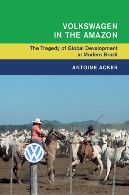 Volkswagen in the Amazon : The Tragedy of Global Development in Modern Brazil