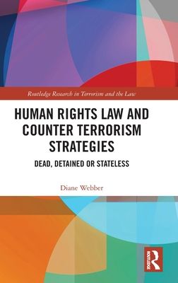 Human Rights Law and Counter Terrorism Strategies : Dead, Detained or Stateless