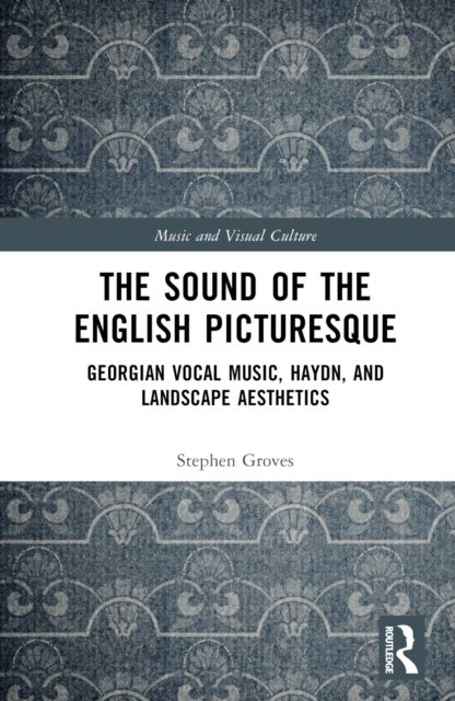 The Sound of the English Picturesque : Georgian Vocal Music, Haydn, and Landscape Aesthetics