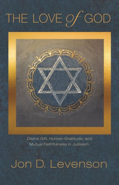 The Love of God : Divine Gift, Human Gratitude, and Mutual Faithfulness in Judaism