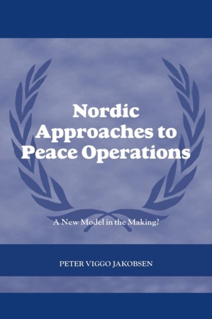 Nordic Approaches to Peace Operations : A New Model in the Making